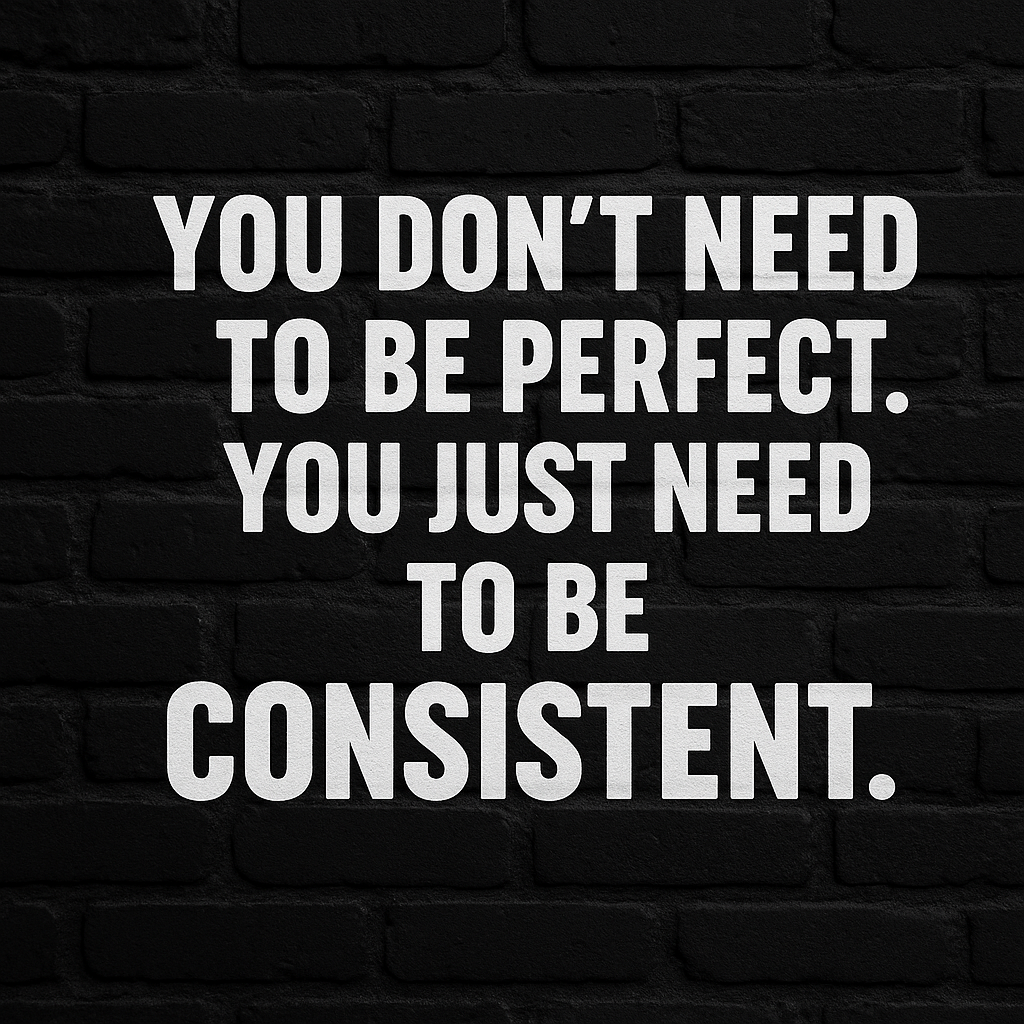 Why You Don’t Need to Be Perfect — Just Consistent